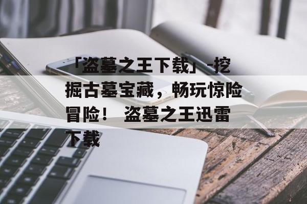 「盗墓之王下载」-挖掘古墓宝藏，畅玩惊险冒险！ 盗墓之王迅雷下载