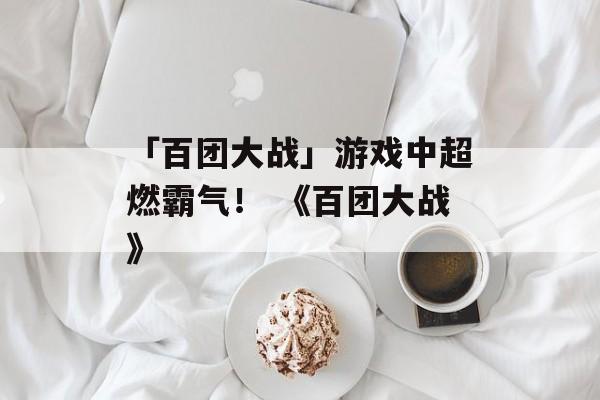 「百团大战」游戏中超燃霸气！ 《百团大战》