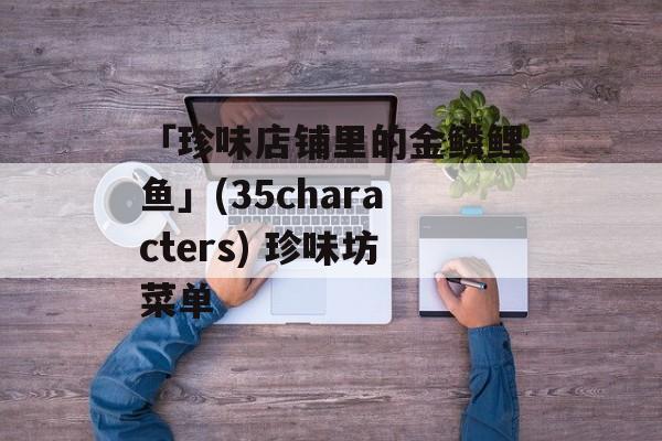 「珍味店铺里的金鳞鲤鱼」(35characters) 珍味坊菜单