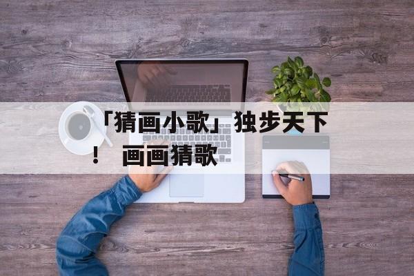 「猜画小歌」独步天下！ 画画猜歌