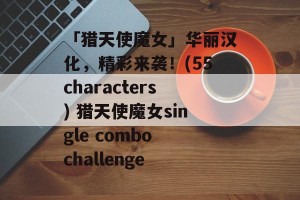 「猎天使魔女」华丽汉化，精彩来袭！(55characters) 猎天使魔女single combo challenge