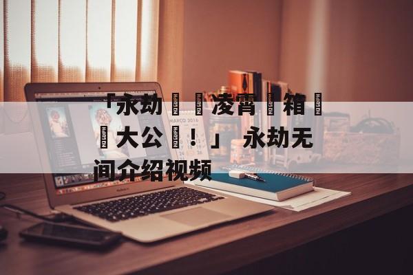 「永劫無間凌霄寶箱獎勵大公開！」 永劫无间介绍视频