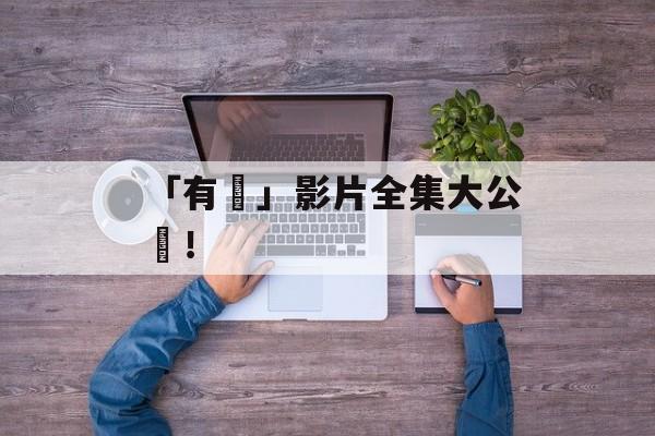 「有碼」影片全集大公開！