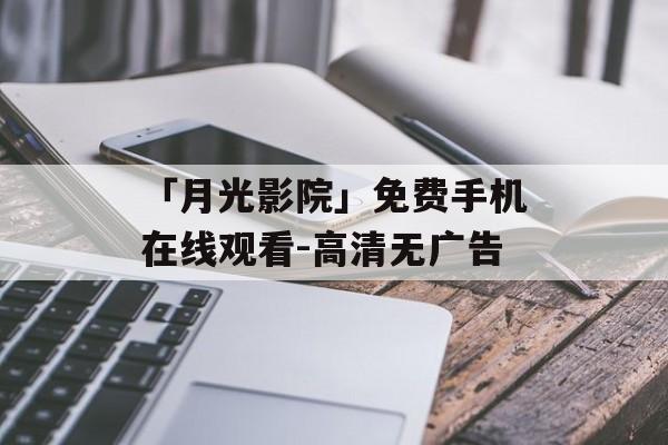「月光影院」免费手机在线观看-高清无广告