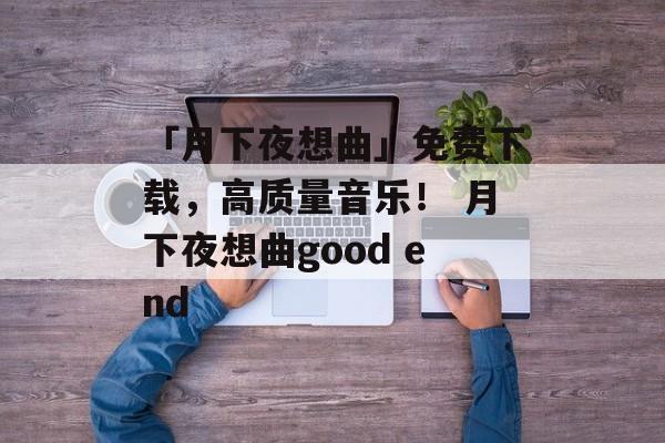 「月下夜想曲」免费下载，高质量音乐！ 月下夜想曲good end