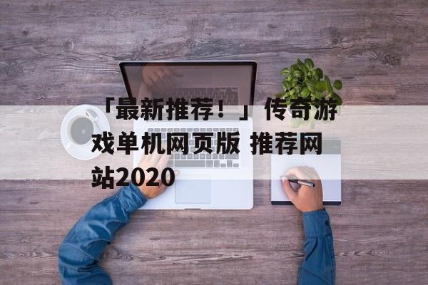 「最新推荐！」传奇游戏单机网页版 推荐网站2020