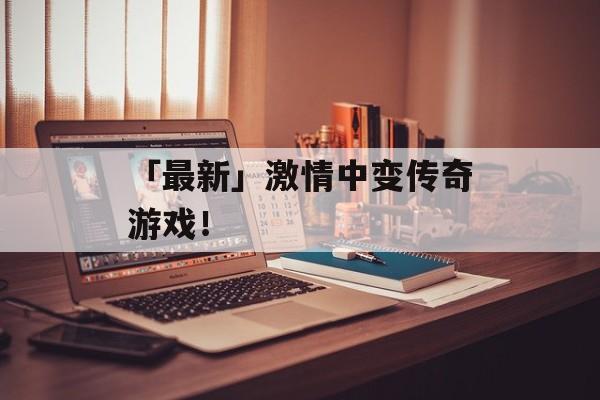 「最新」激情中变传奇游戏！