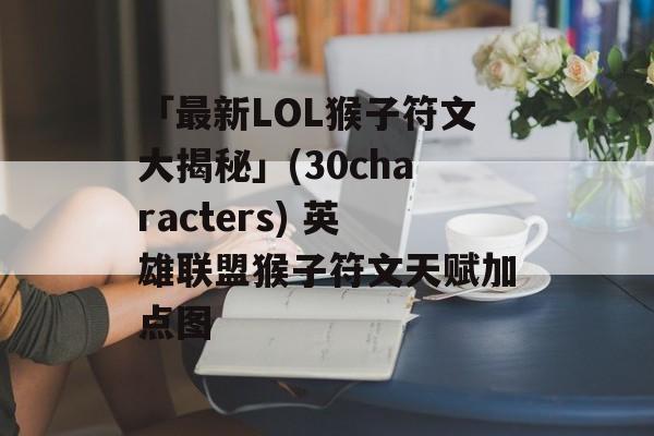 「最新LOL猴子符文大揭秘」(30characters) 英雄联盟猴子符文天赋加点图