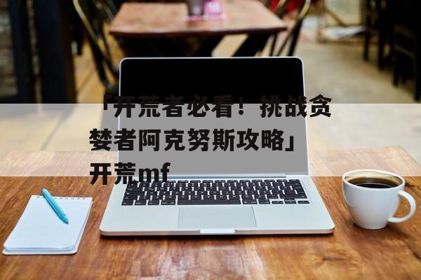 「开荒者必看！挑战贪婪者阿克努斯攻略」 开荒mf