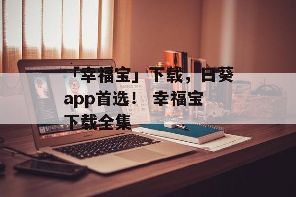 「幸福宝」下载，日葵app首选！ 幸福宝下载全集