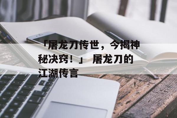「屠龙刀传世，今揭神秘决窍！」 屠龙刀的江湖传言