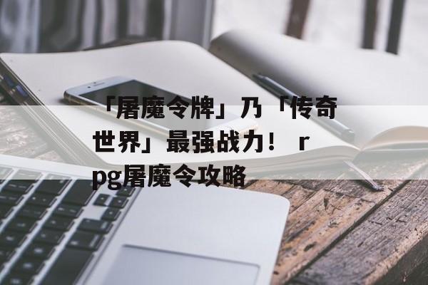 「屠魔令牌」乃「传奇世界」最强战力！ rpg屠魔令攻略