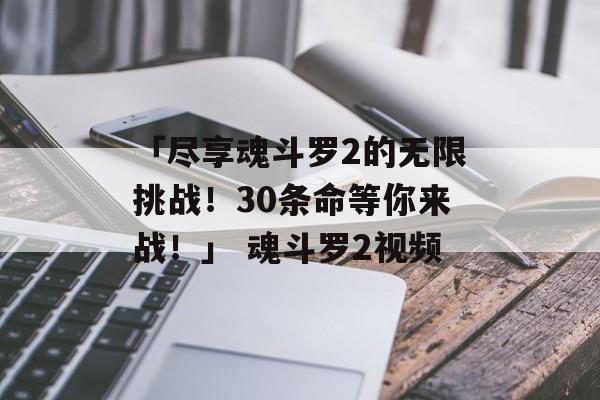 「尽享魂斗罗2的无限挑战！30条命等你来战！」 魂斗罗2视频