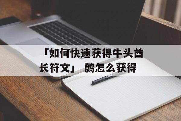 「如何快速获得牛头酋长符文」 鹩怎么获得