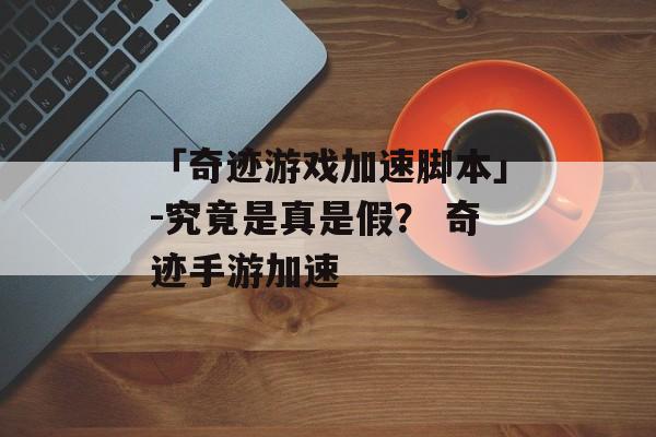 「奇迹游戏加速脚本」-究竟是真是假？ 奇迹手游加速