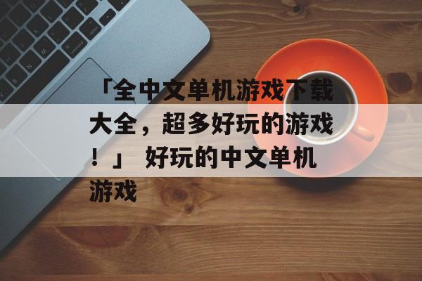 「全中文单机游戏下载大全，超多好玩的游戏！」 好玩的中文单机游戏