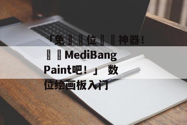 「免費數位繪圖神器！試試MediBangPaint吧！」 数位绘画板入门