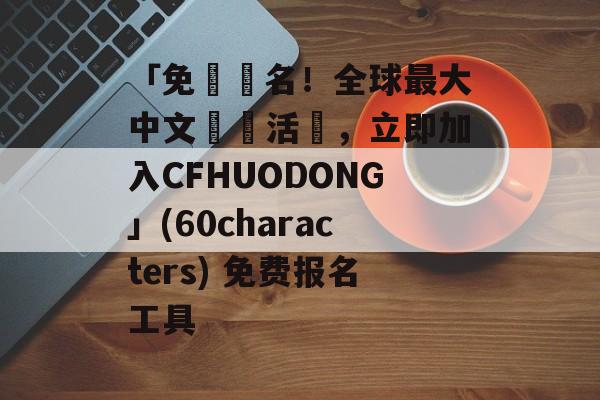 「免費報名！全球最大中文論壇活動，立即加入CFHUODONG」(60characters) 免费报名工具