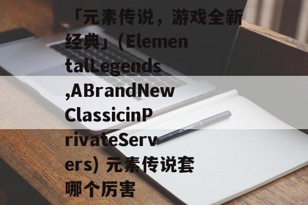 「元素传说，游戏全新经典」(ElementalLegends,ABrandNewClassicinPrivateServers) 元素传说套哪个厉害