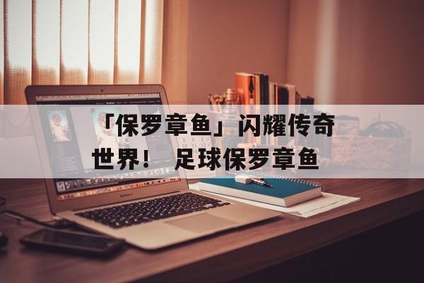 「保罗章鱼」闪耀传奇世界！ 足球保罗章鱼