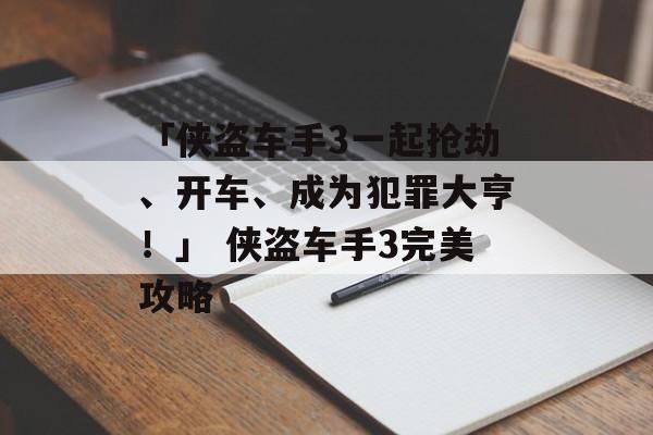 「侠盗车手3一起抢劫、开车、成为犯罪大亨！」 侠盗车手3完美攻略