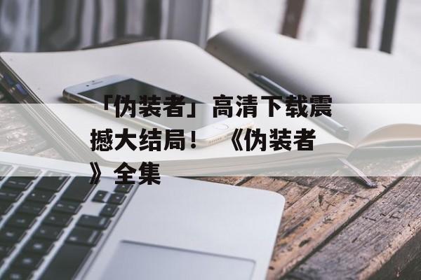 「伪装者」高清下载震撼大结局！ 《伪装者》全集