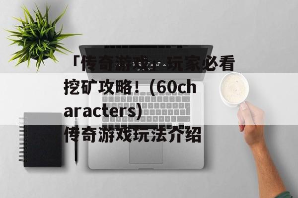 「传奇游戏」玩家必看挖矿攻略！(60characters) 传奇游戏玩法介绍