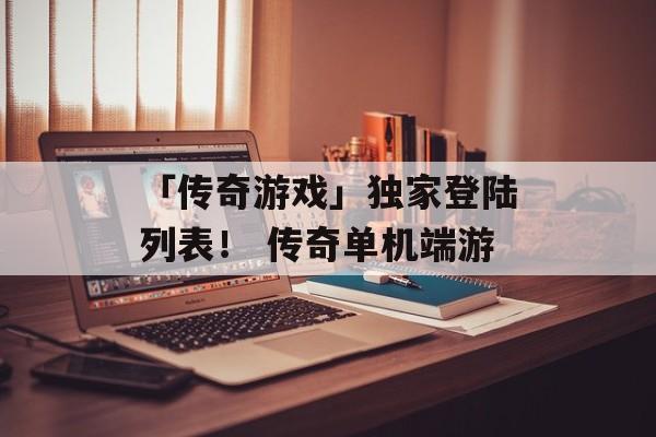 「传奇游戏」独家登陆列表！ 传奇单机端游