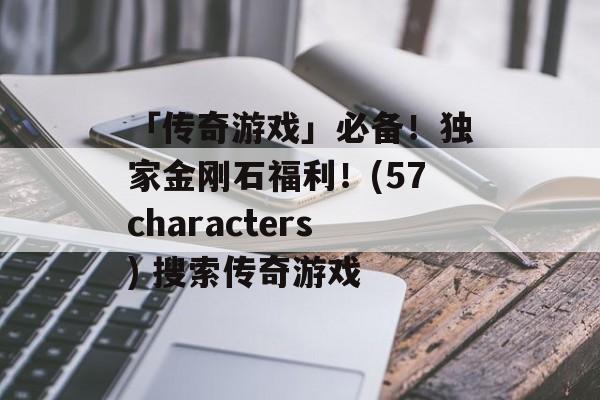 「传奇游戏」必备！独家金刚石福利！(57characters) 搜索传奇游戏