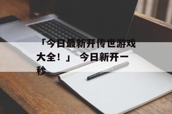 「今日最新开传世游戏大全！」 今日新开一秒