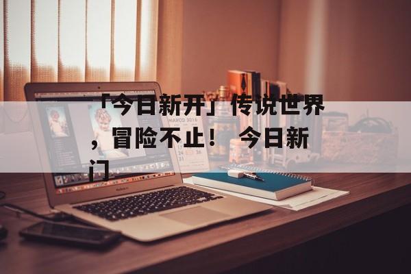 「今日新开」传说世界，冒险不止！ 今日新门
