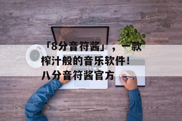 「8分音符酱」，一款榨汁般的音乐软件！ 八分音符酱官方