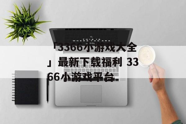 「3366小游戏大全」最新下载福利 3366小游戏平台