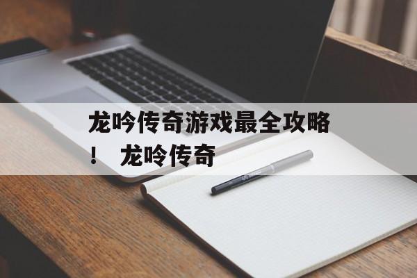 龙吟传奇游戏最全攻略！ 龙呤传奇