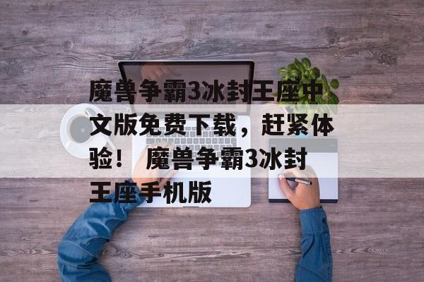 魔兽争霸3冰封王座中文版免费下载，赶紧体验！ 魔兽争霸3冰封王座手机版