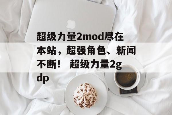超级力量2mod尽在本站，超强角色、新闻不断！ 超级力量2gdp
