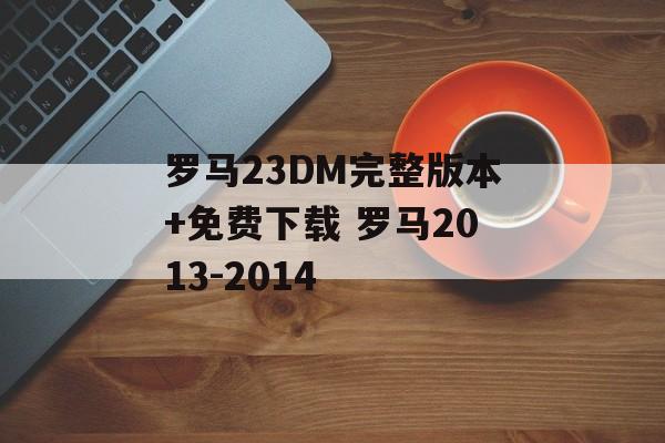 罗马23DM完整版本+免费下载 罗马2013-2014