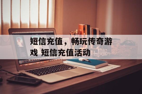 短信充值，畅玩传奇游戏 短信充值活动