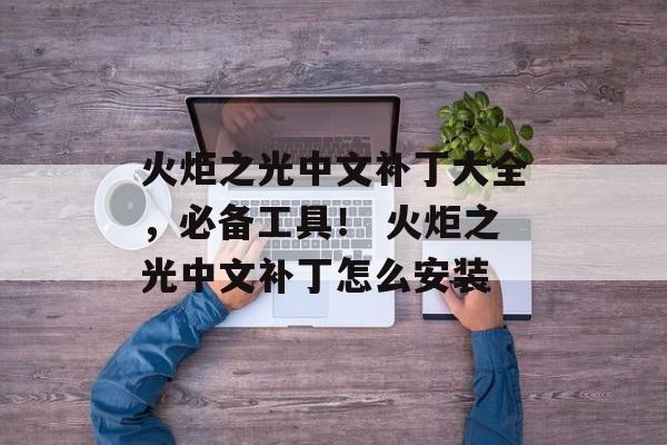 火炬之光中文补丁大全，必备工具！ 火炬之光中文补丁怎么安装