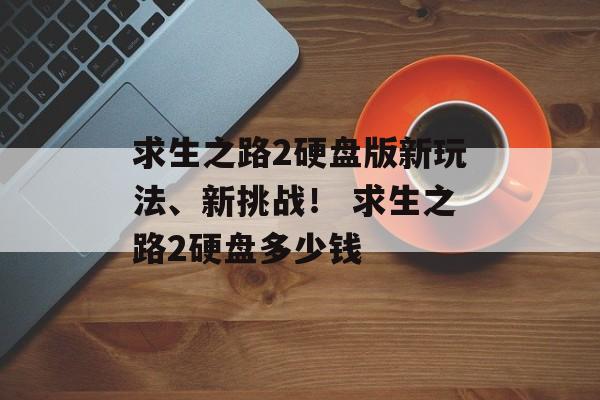 求生之路2硬盘版新玩法、新挑战！ 求生之路2硬盘多少钱