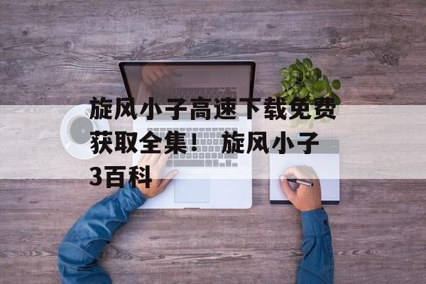 旋风小子高速下载免费获取全集！ 旋风小子3百科