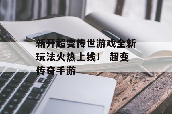 新开超变传世游戏全新玩法火热上线！ 超变传奇手游