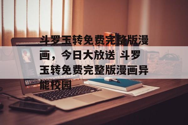 斗罗玉转免费完整版漫画，今日大放送 斗罗玉转免费完整版漫画异能校园