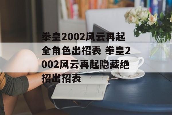 拳皇2002风云再起全角色出招表 拳皇2002风云再起隐藏绝招出招表