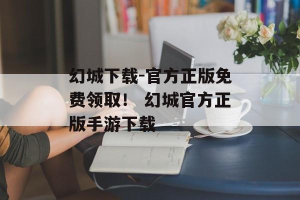 幻城下载-官方正版免费领取！ 幻城官方正版手游下载