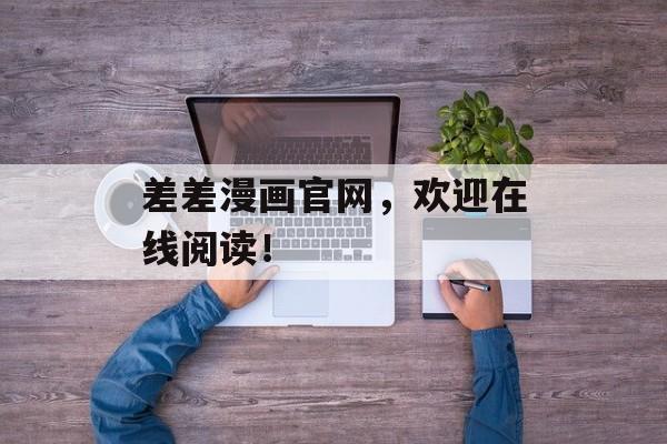 差差漫画官网，欢迎在线阅读！