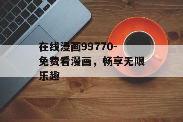 在线漫画99770-免费看漫画，畅享无限乐趣