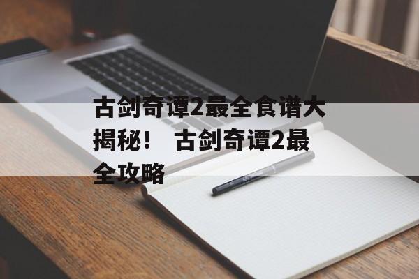 古剑奇谭2最全食谱大揭秘！ 古剑奇谭2最全攻略
