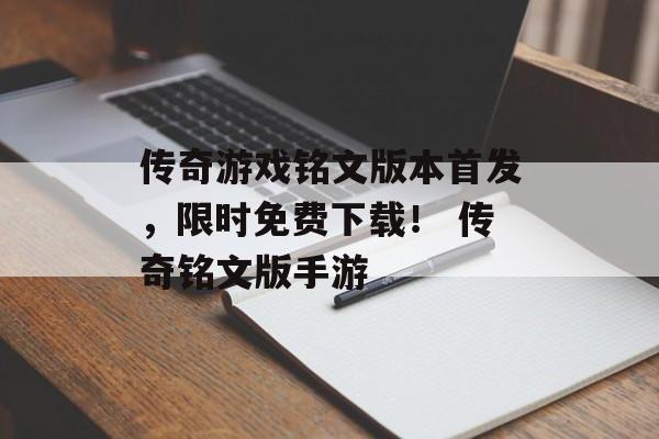 传奇游戏铭文版本首发,限时免费下载! 传奇铭文版手游