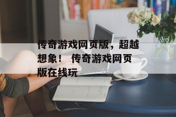 传奇游戏网页版，超越想象！ 传奇游戏网页版在线玩